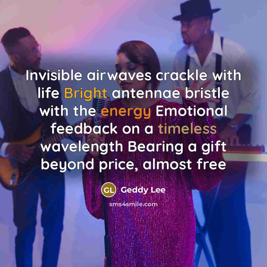 “Invisible airwaves crackle with life Bright antennae bristle with the energy Emotional feedback on a timeless wavelength Bearing a gift beyond price, almost free” quote by Geddy Lee
