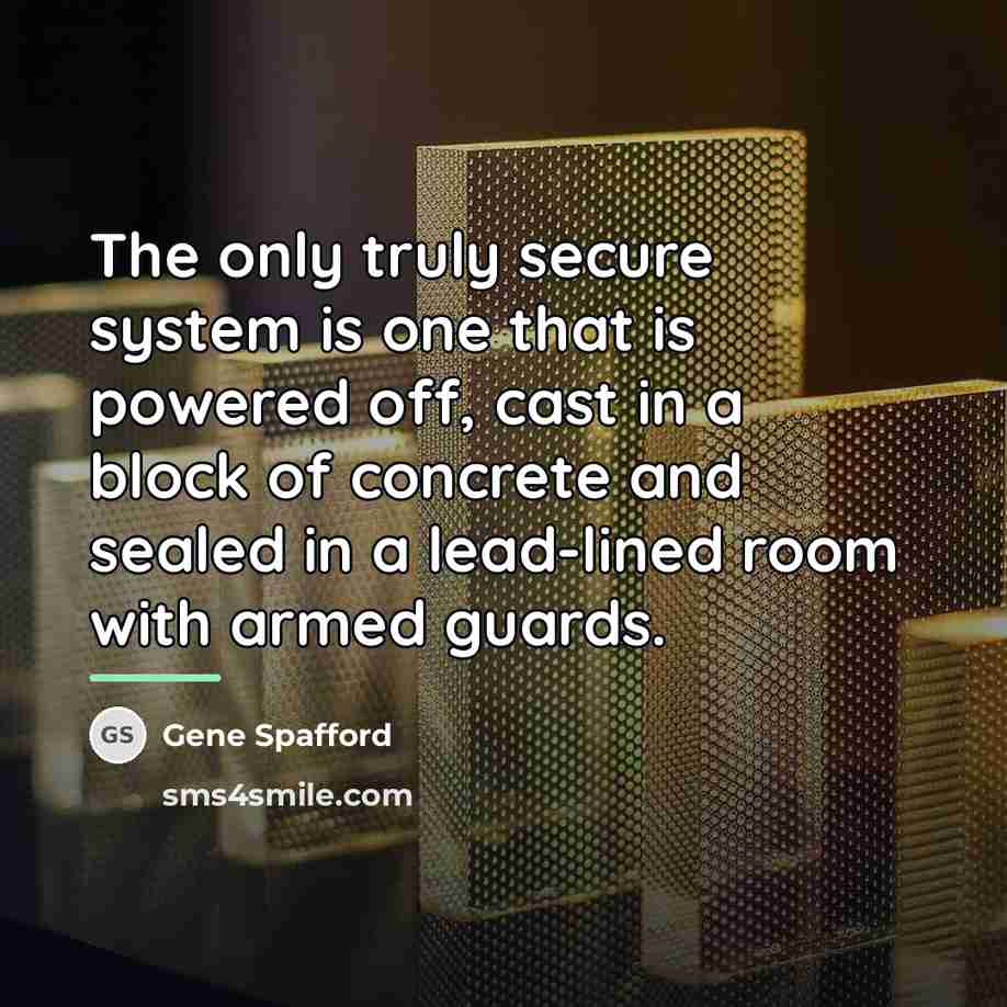 “The only truly secure system is one that is powered…” quote by Gene Spafford