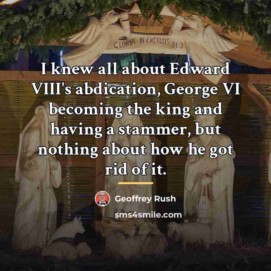 “I knew all about Edward VIII's abdication, George VI becoming…” quote by Geoffrey Rush