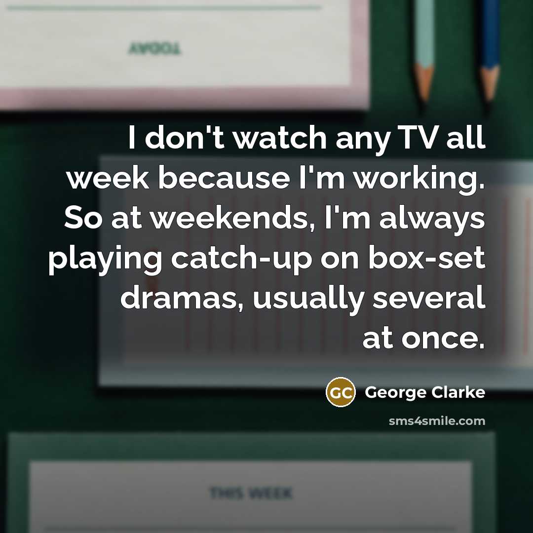 “I don't watch any TV all week because I'm working.…” quote by George Clarke