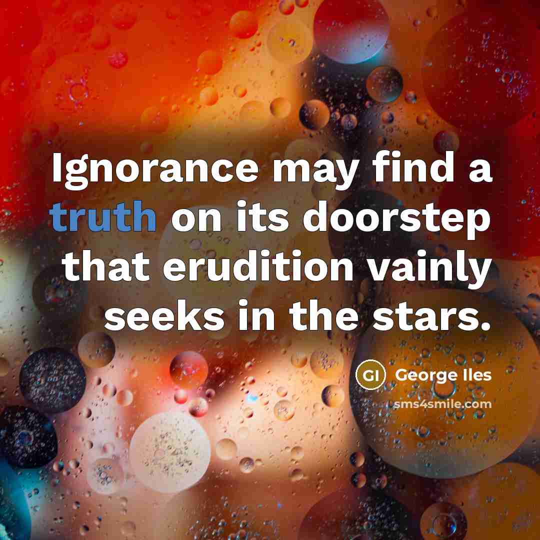 “Ignorance may find a truth on its doorstep that erudition…” quote by George Iles