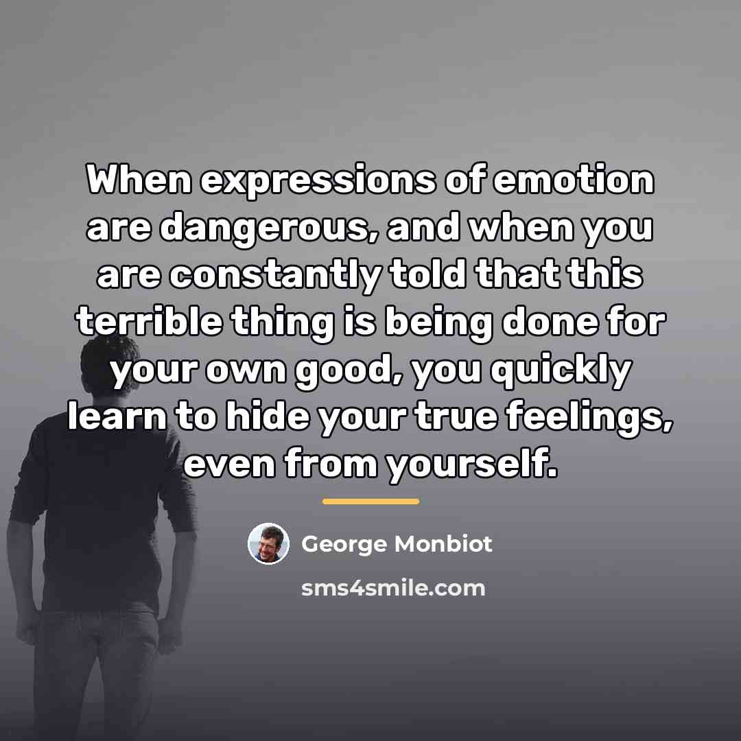 “When expressions of emotion are dangerous, and when you are…” quote by George Monbiot