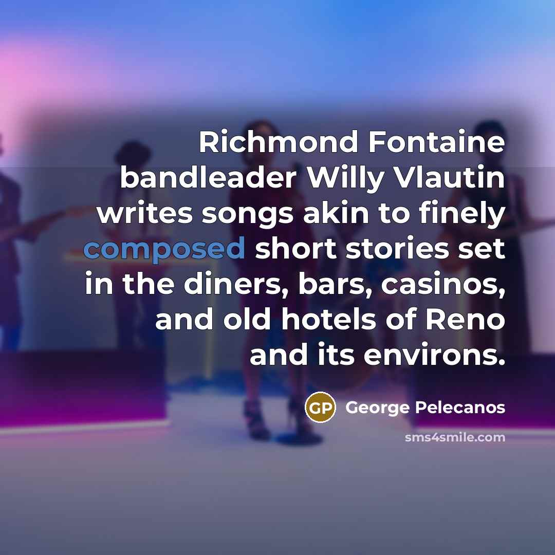 “Richmond Fontaine bandleader Willy Vlautin writes songs akin to finely…” quote by George Pelecanos