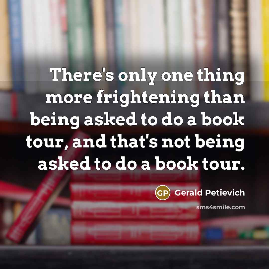 “There's only one thing more frightening than being asked to do a book tour, and that's not being asked to do a book tour.” quote by Gerald Petievich