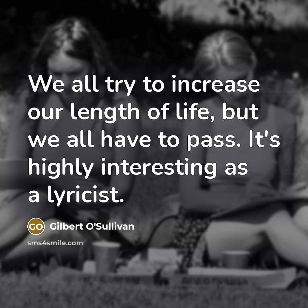 “We all try to increase our length of life, but…” quote by Gilbert O'Sullivan
