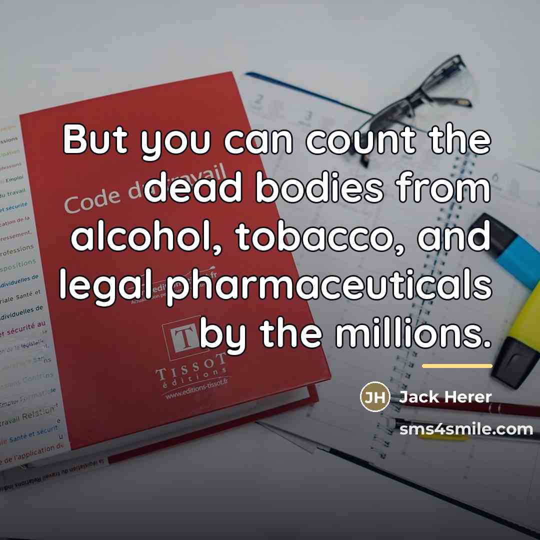 “But you can count the dead bodies from alcohol, tobacco,…” quote by Jack Herer