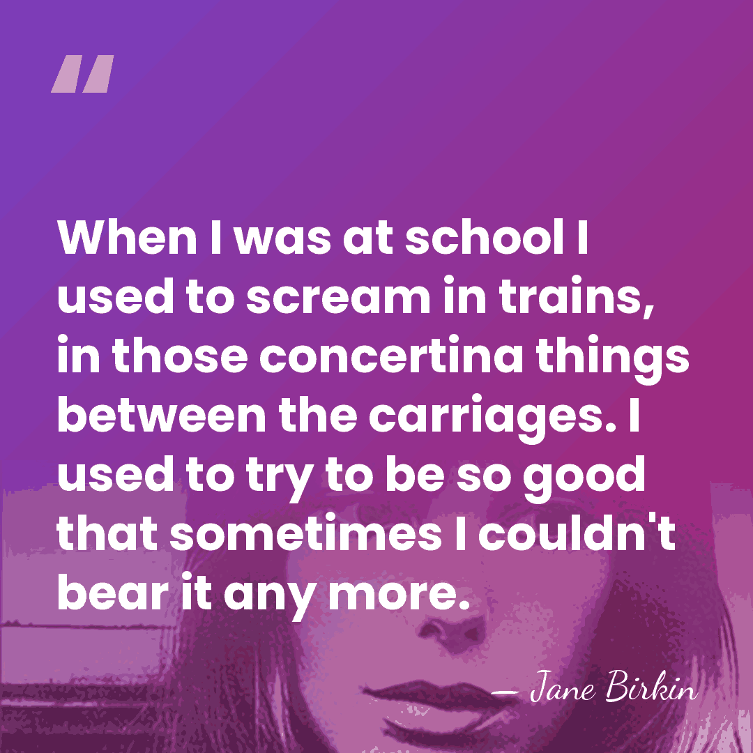 When I was at school I used to scream in trains, in&hellip; - Jane Birkin