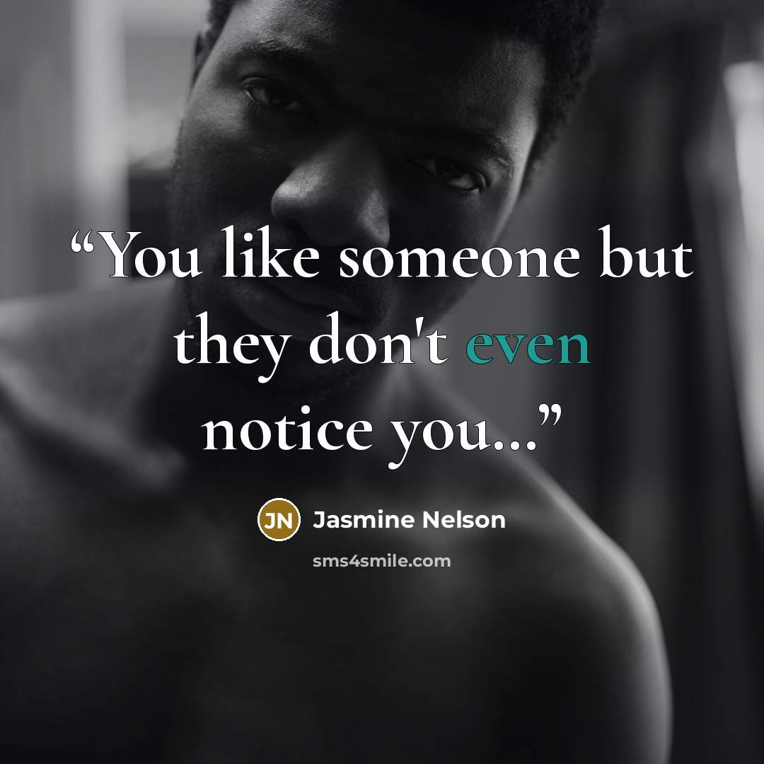 “You like someone but they don't even notice you…” quote by Jasmine Nelson