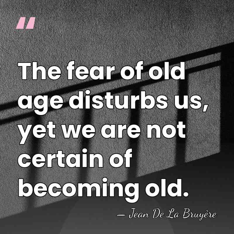 The fear of old age disturbs us, yet we are not certain&hellip; - Jean de la Bruyere