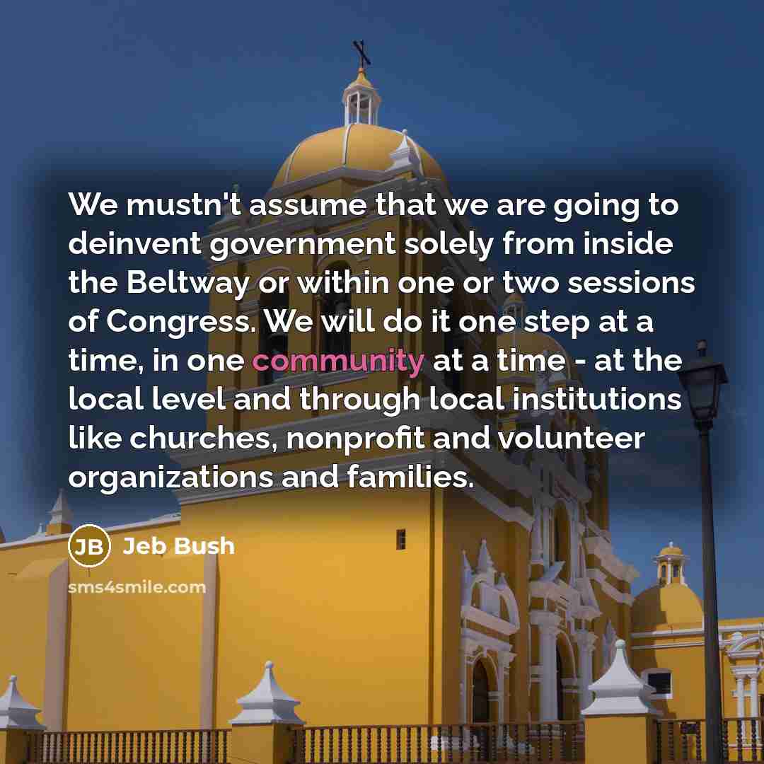 “We mustn't assume that we are going to deinvent government…” quote by Jeb Bush