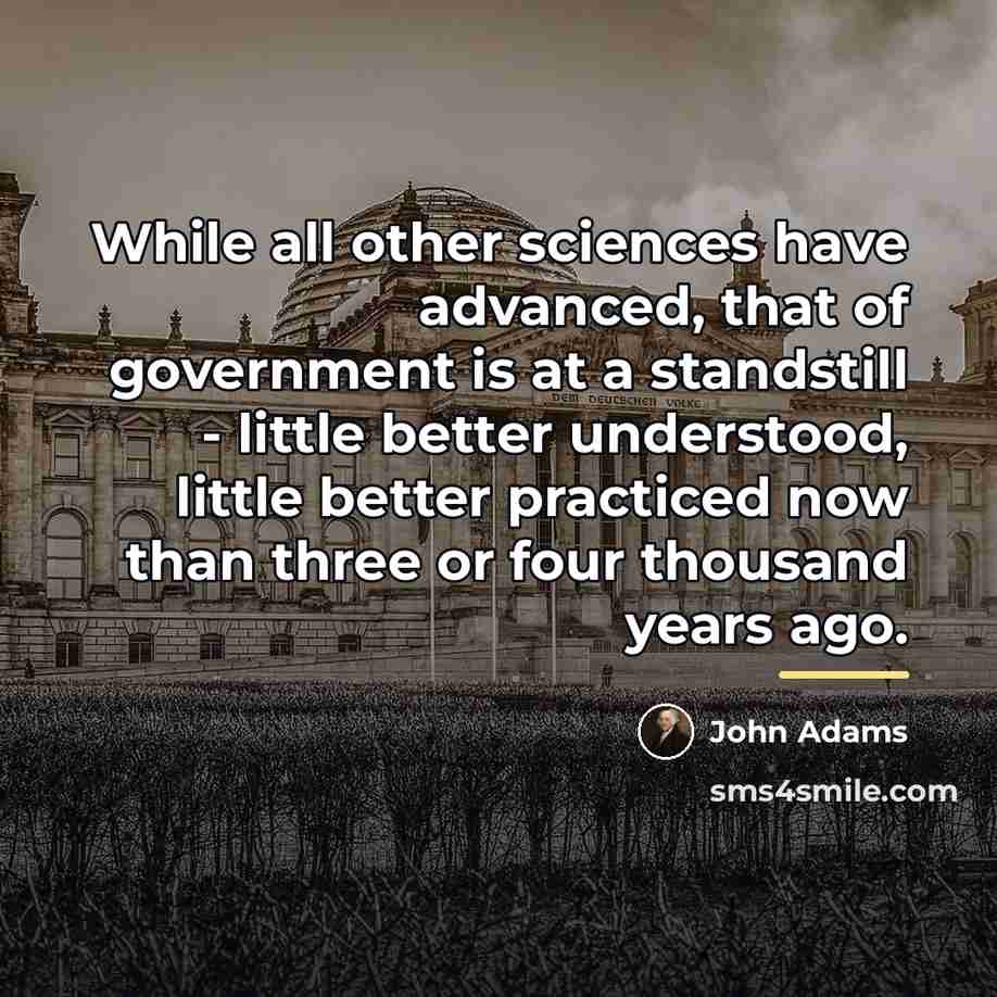 “While all other sciences have advanced, that of government is…” quote by John Adams