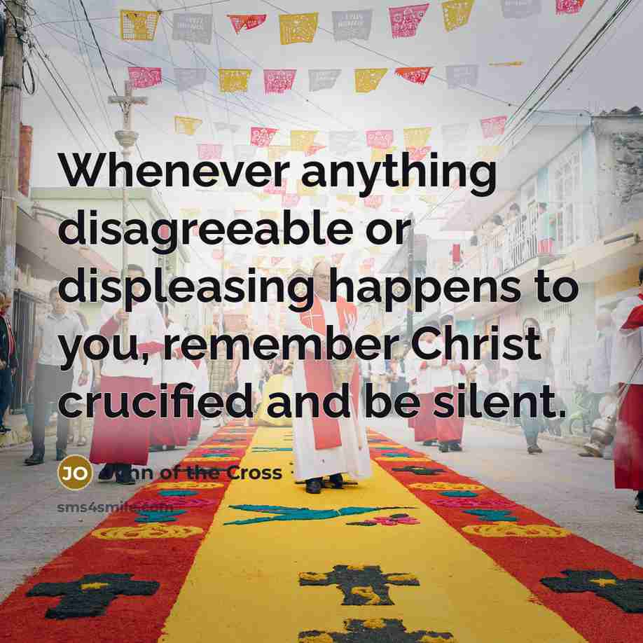“Whenever anything disagreeable or displeasing happens to you, remember Christ…” quote by John of the Cross