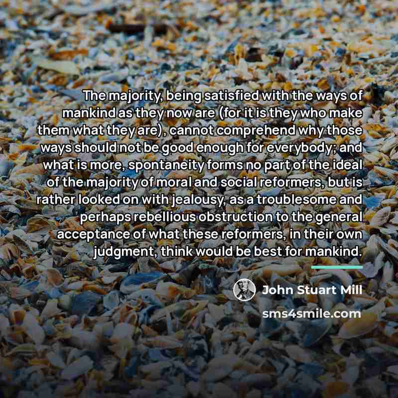 “The majority, being satisfied with the ways of mankind as…” quote by John Stuart Mill