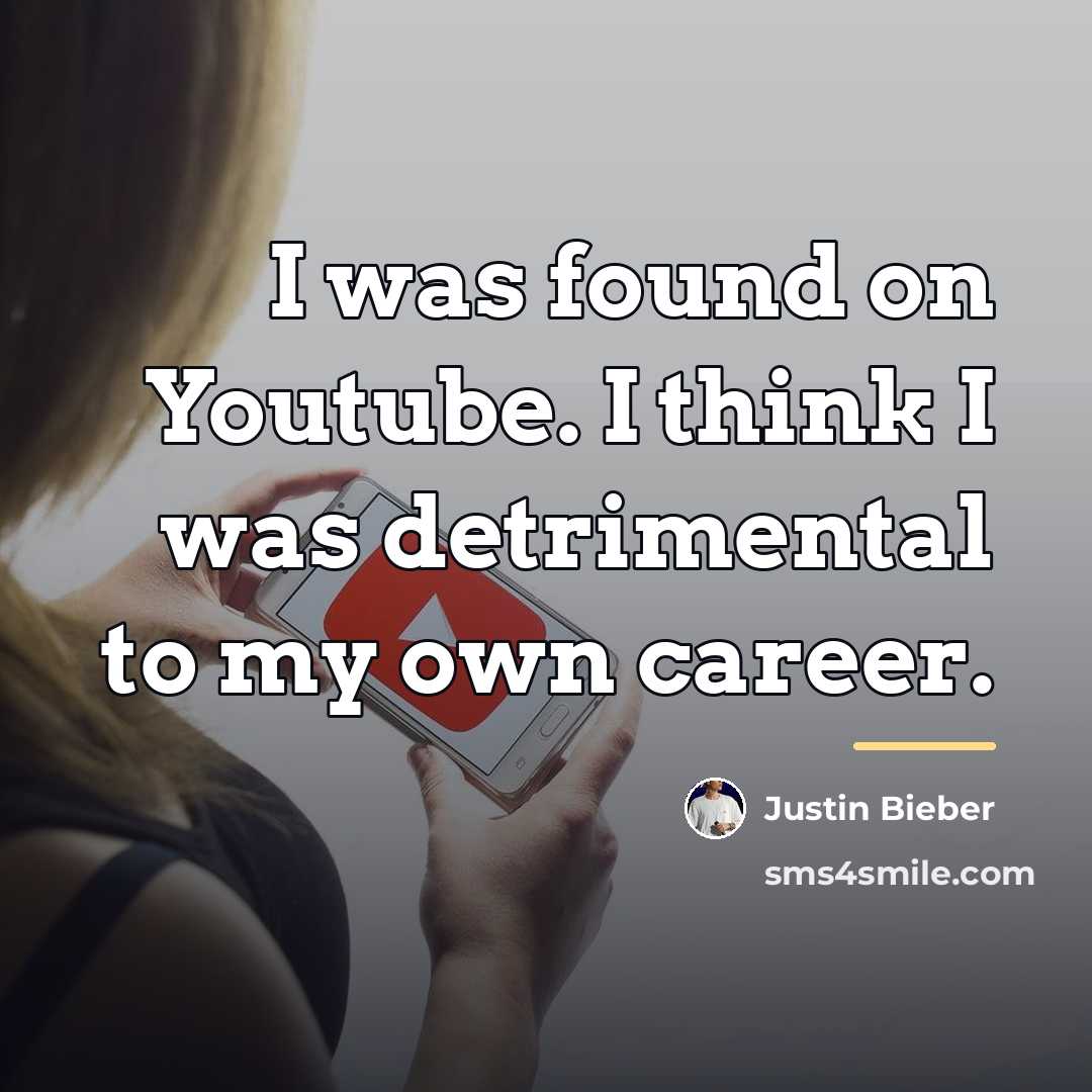 “I was found on Youtube. I think I was detrimental…” quote by Justin Bieber