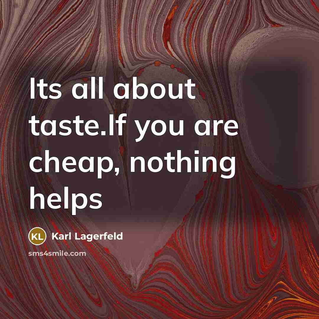 “Its all about taste.If you are cheap, nothing helps…” quote by Karl Lagerfeld