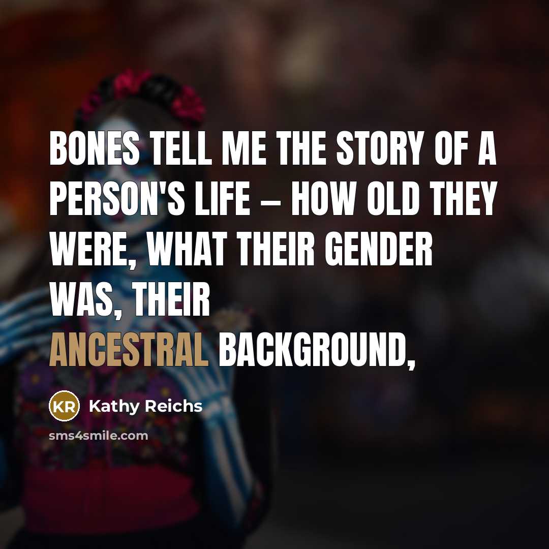 “Bones tell me the story of a person's life —…” quote by Kathy Reichs