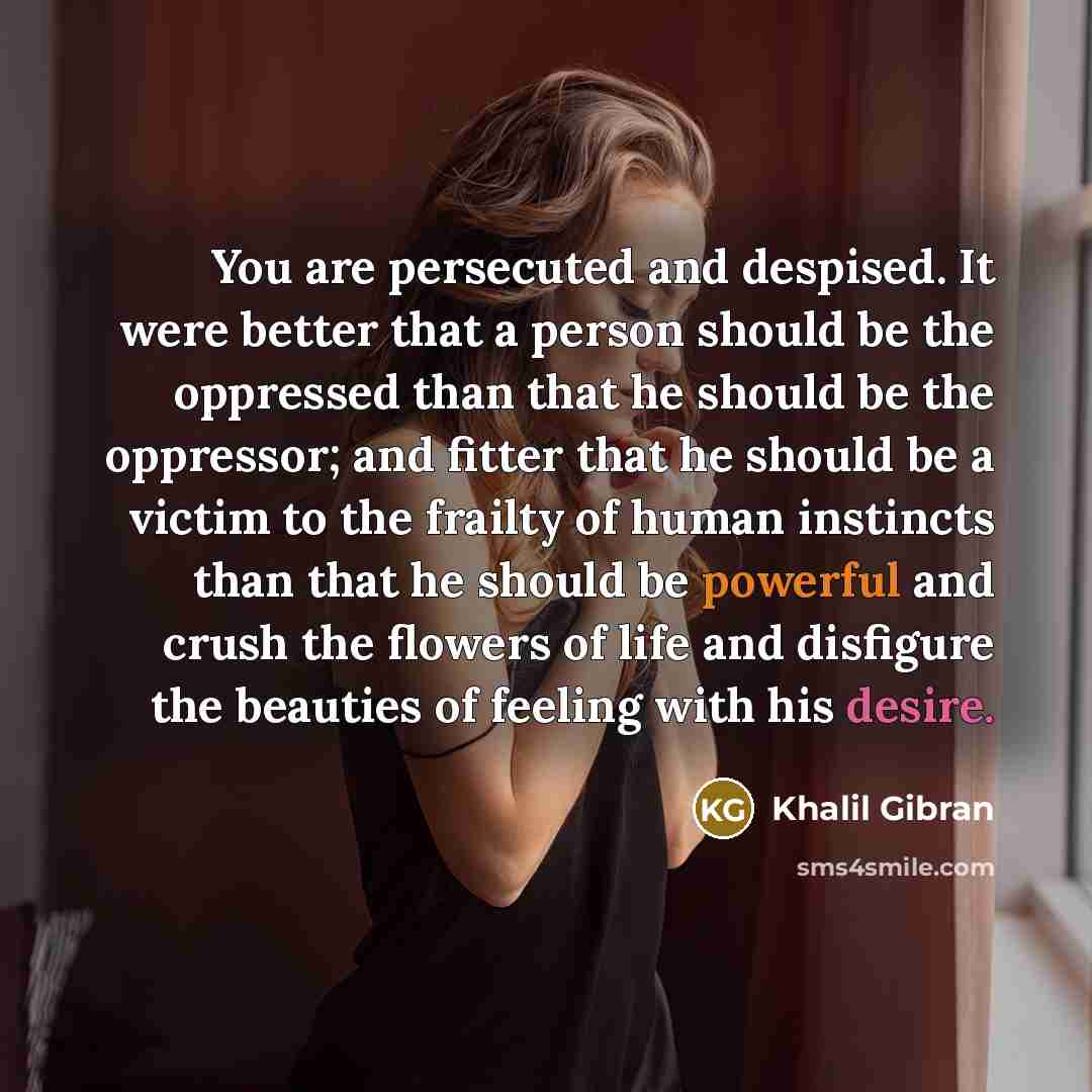 “You are persecuted and despised. It were better that a…” quote by Khalil Gibran