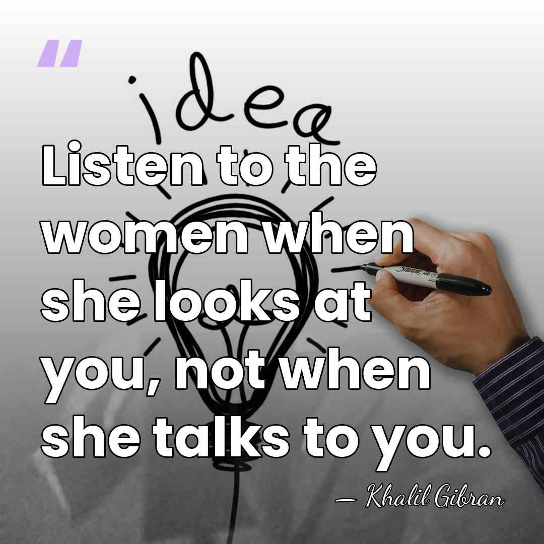 Listen to the women when she looks at you, not when she&hellip; - Khalil Gibran