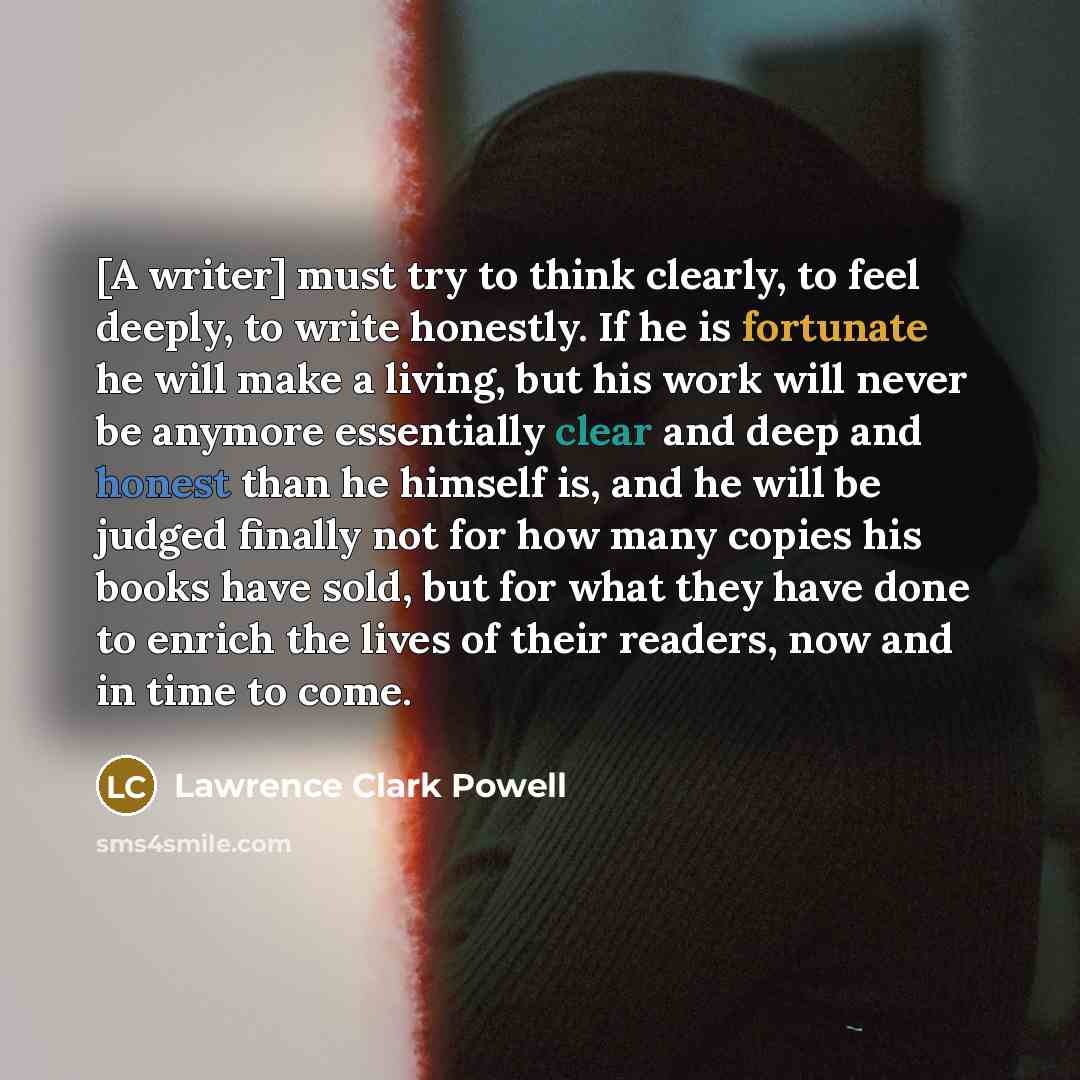 “[A writer] must try to think clearly, to feel deeply,…” quote by Lawrence Clark Powell
