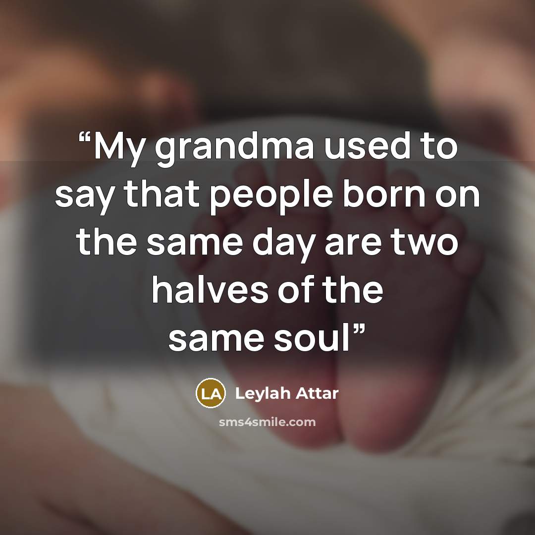 “My grandma used to say that people born on the same day are two halves of the same soul” quote by Leylah Attar