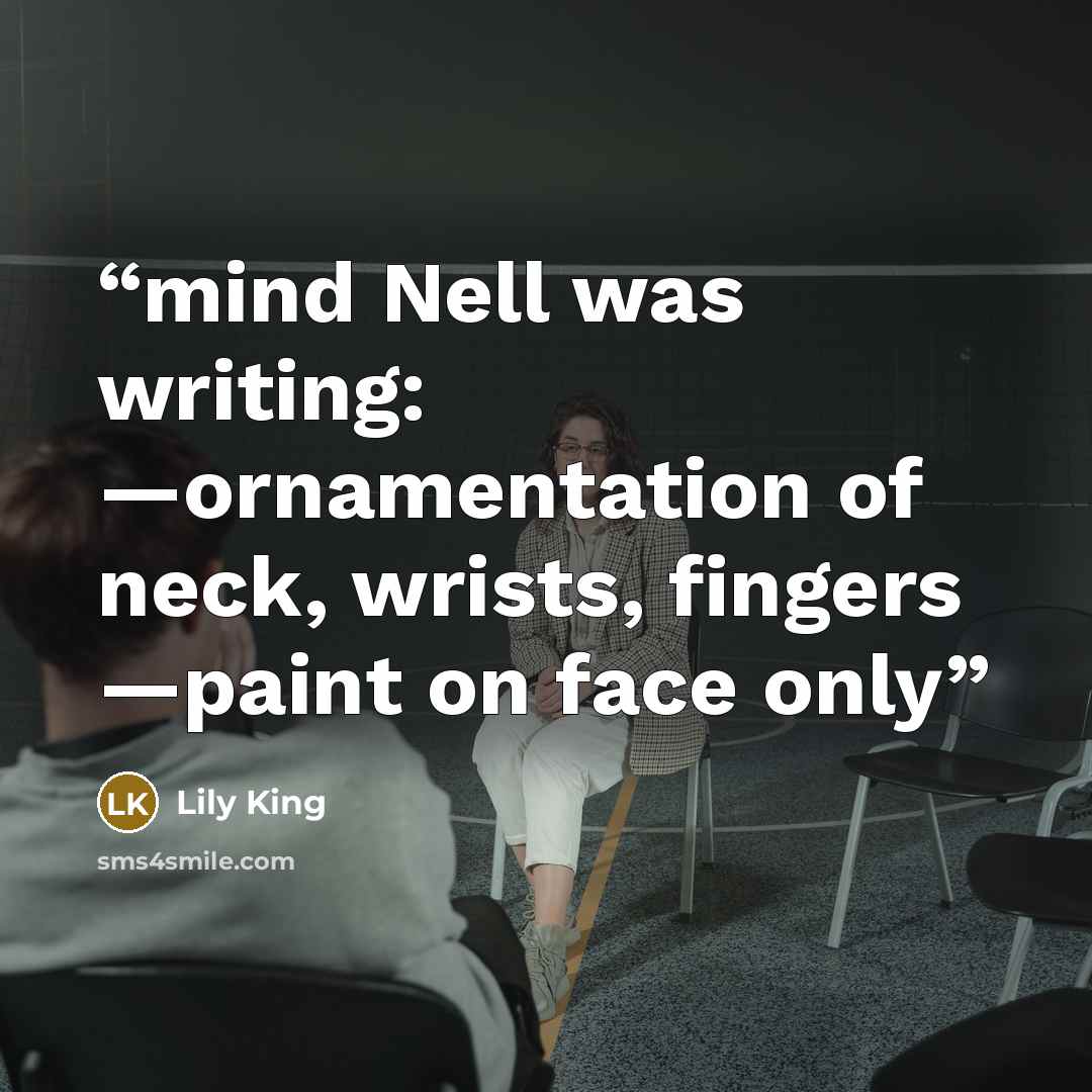 “mind Nell was writing: —ornamentation of neck, wrists, fingers —paint on face only” quote by Lily King