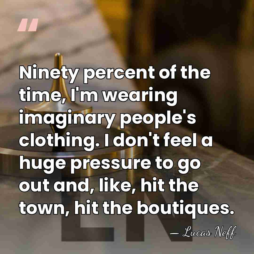 Ninety percent of the time, I'm wearing imaginary people's clothing. I don't&hellip; - Lucas Neff