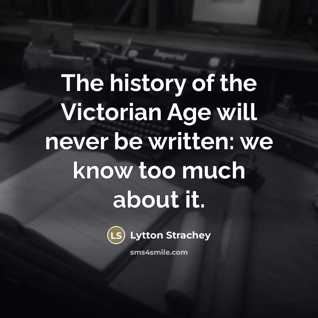 “The history of the Victorian Age will never be written:…” quote by Lytton Strachey