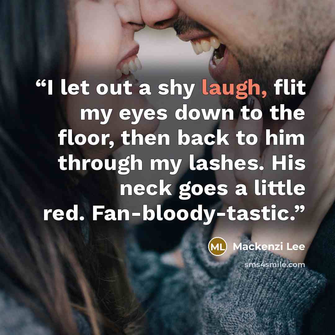 “I let out a shy laugh, flit my eyes down to the floor, then back to him through my lashes. His neck goes a little red. Fan-bloody-tastic.” quote by Mackenzi Lee