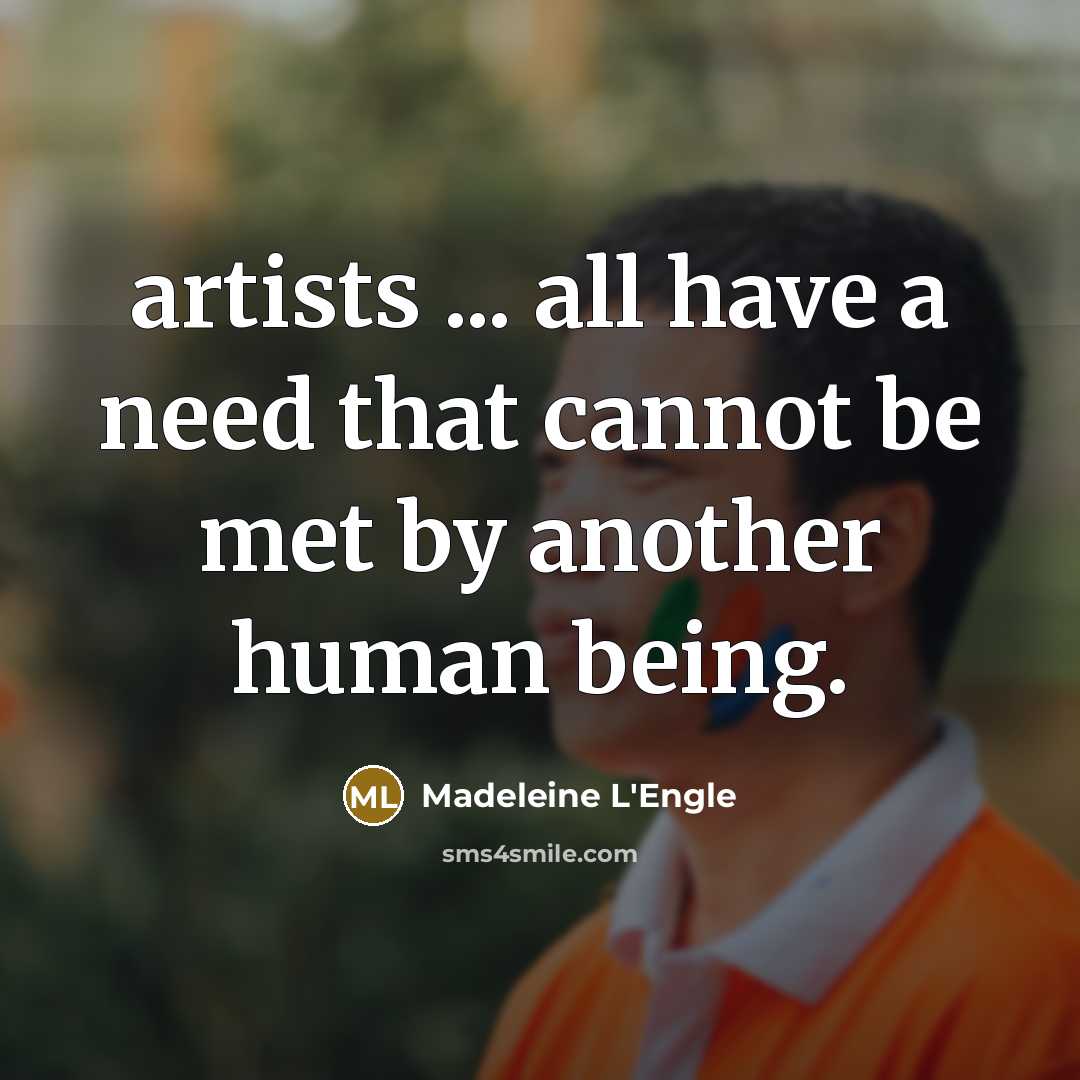 “artists ... all have a need that cannot be met…” quote by Madeleine L'Engle