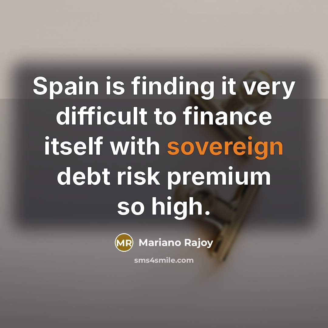“Spain is finding it very difficult to finance itself with…” quote by Mariano Rajoy