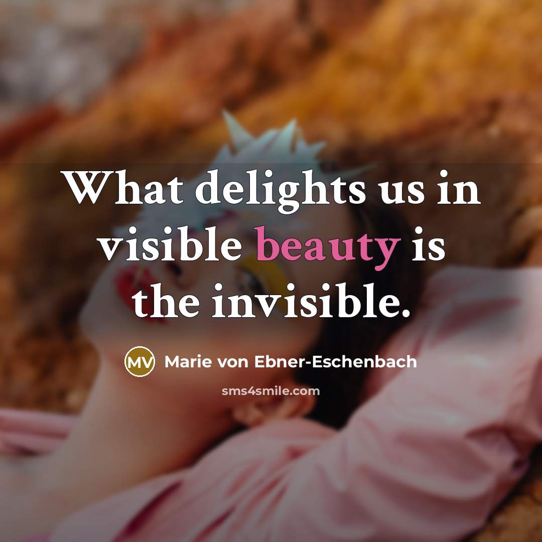 “What delights us in visible beauty is the invisible.…” quote by Marie von Ebner-Eschenbach