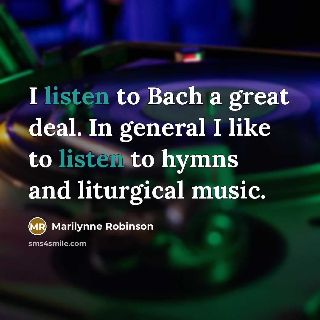 “I listen to Bach a great deal. In general I…” quote by Marilynne Robinson