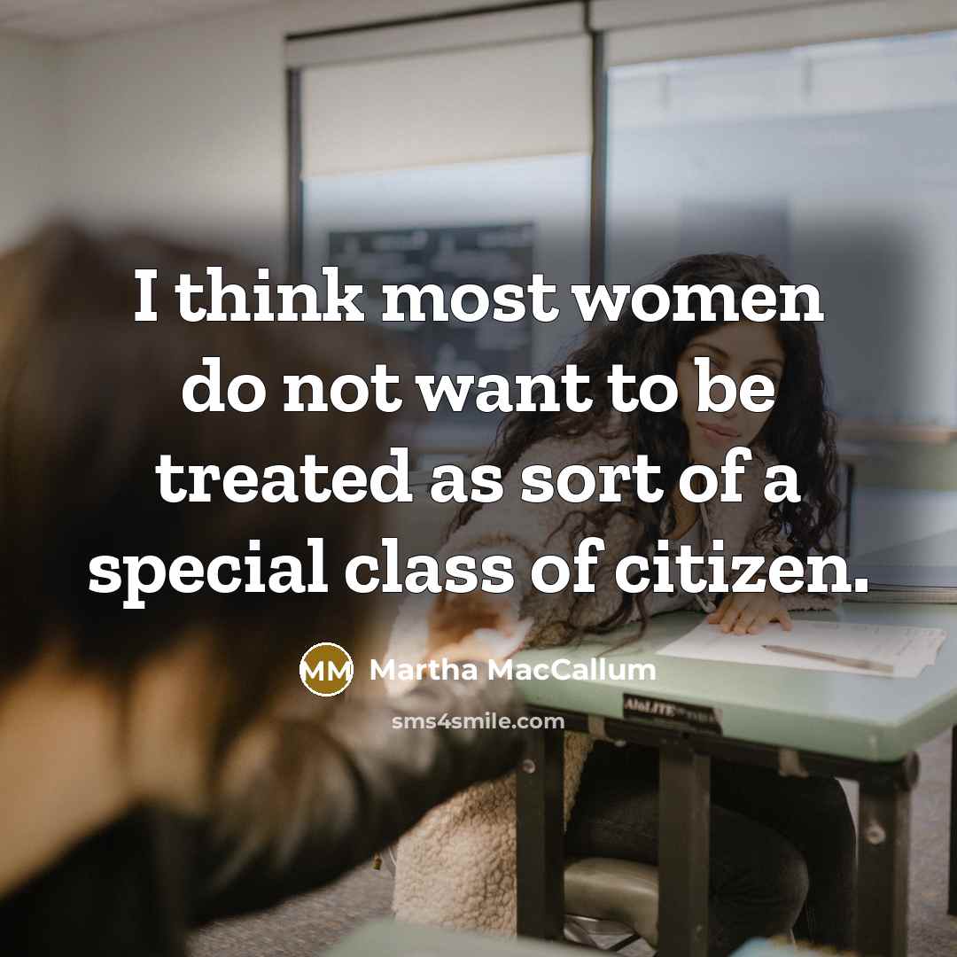 “I think most women do not want to be treated…” quote by Martha MacCallum