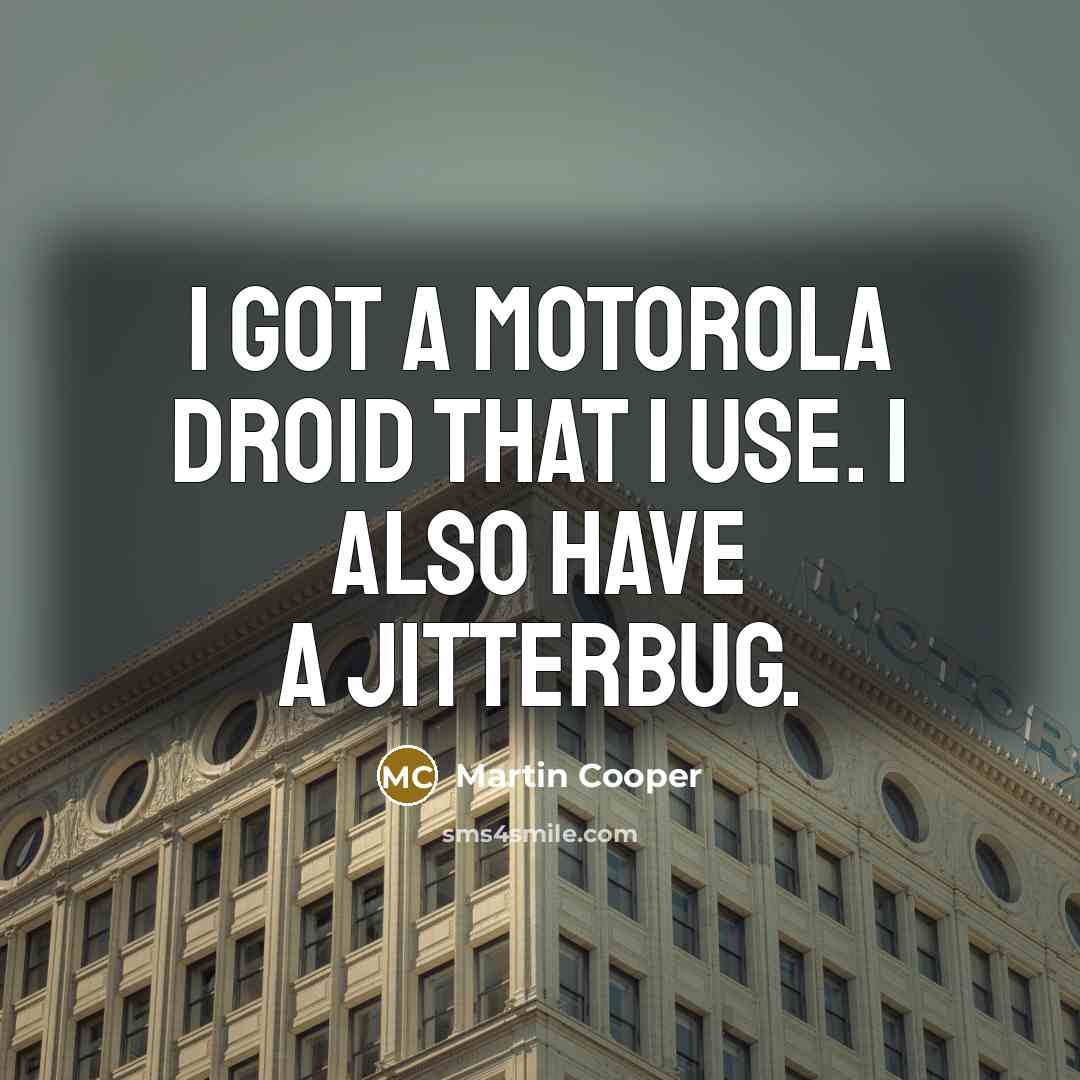 “I got a Motorola Droid that I use. I also…” quote by Martin Cooper