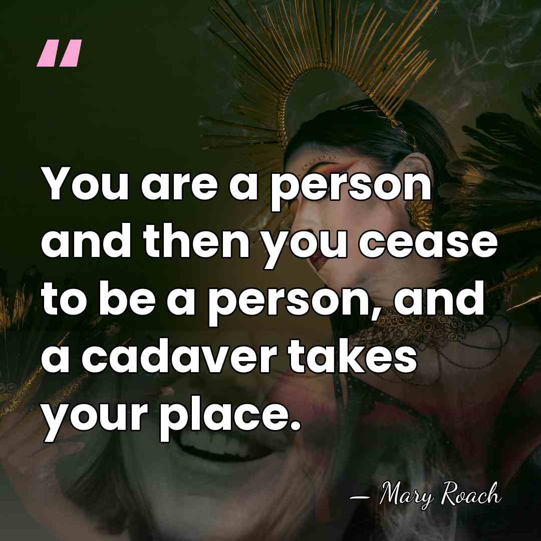 You are a person and then you cease to be a person,&hellip; - Mary Roach