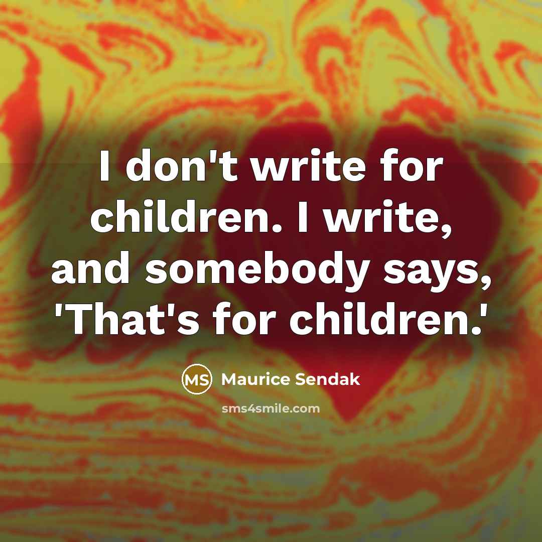 “I don't write for children. I write, and somebody says,…” quote by Maurice Sendak