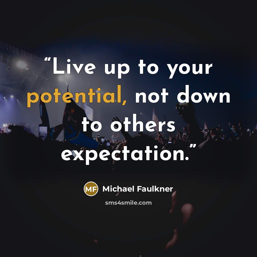 “Live up to your potential, not down to others expectation.” quote by Michael Faulkner