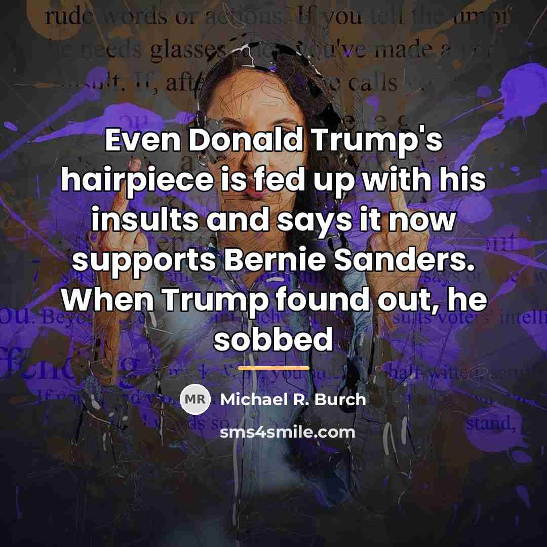 “Even Donald Trump's hairpiece is fed up with his insults…” quote by Michael R. Burch