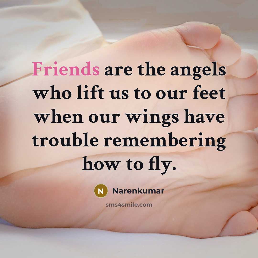 “Friends are the angels who lift us to our feet when our wings have trouble remembering how to fly.” quote by Narenkumar