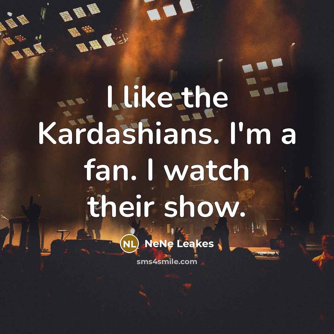“I like the Kardashians. I'm a fan. I watch their…” quote by NeNe Leakes