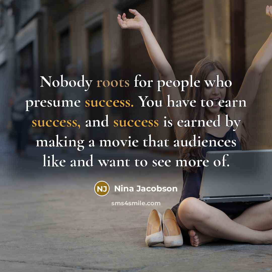 “Nobody roots for people who presume success. You have to…” quote by Nina Jacobson