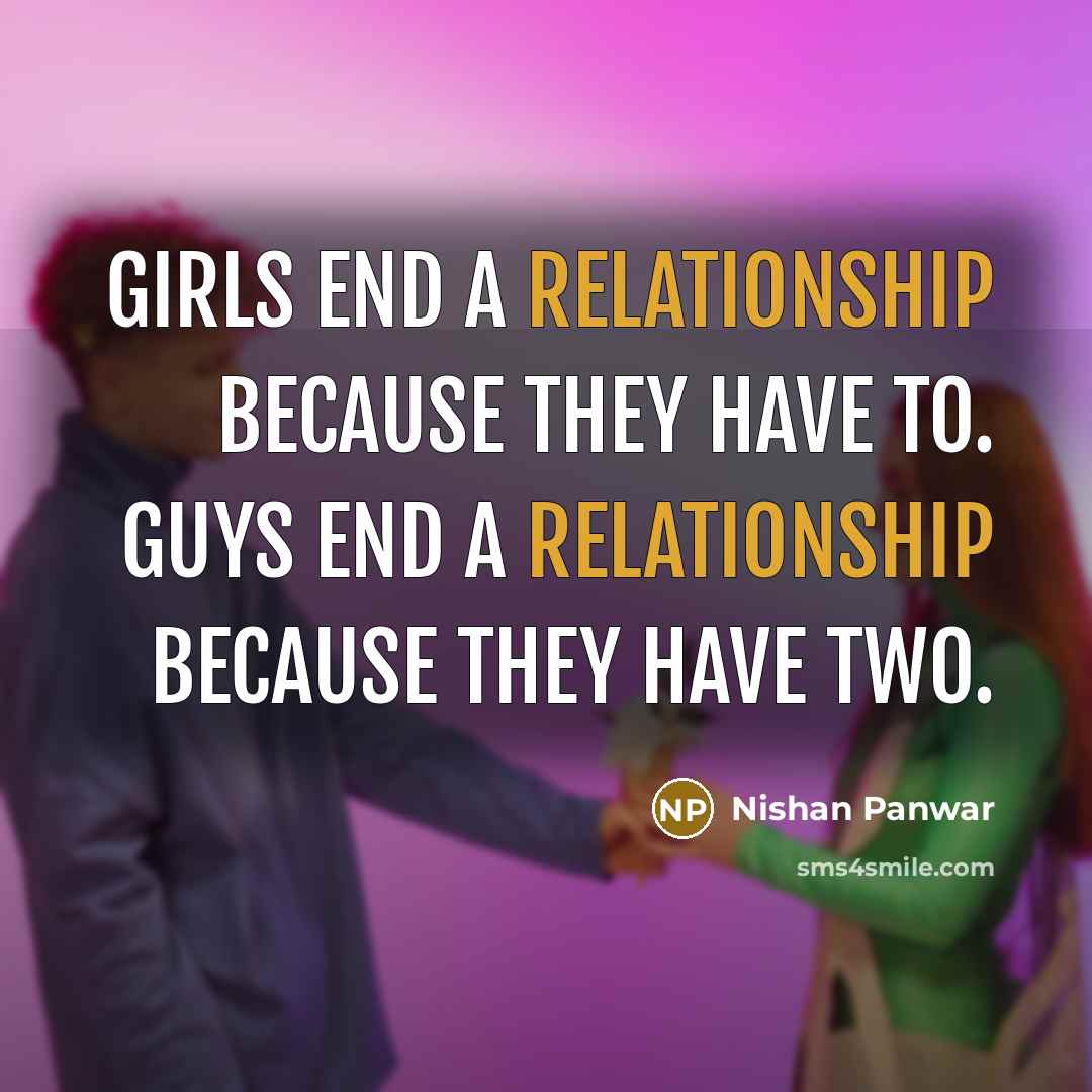 “Girls end a relationship because they have to. Guys end a relationship because they have two.” quote by Nishan Panwar