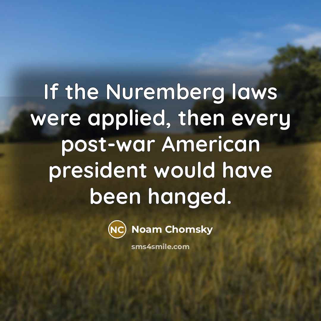 “If the Nuremberg laws were applied, then every post-war American…” quote by Noam Chomsky