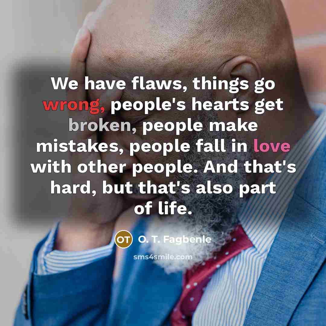 “We have flaws, things go wrong, people's hearts get broken,…” quote by O. T. Fagbenle