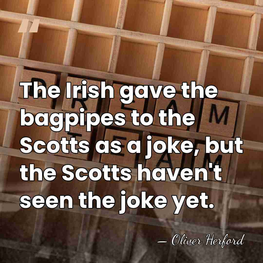 The Irish gave the bagpipes to the Scotts as a joke, but&hellip; - Oliver Herford