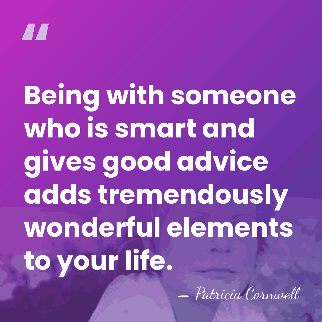 Being with someone who is smart and gives good advice adds tremendously&hellip; - Patricia Cornwell