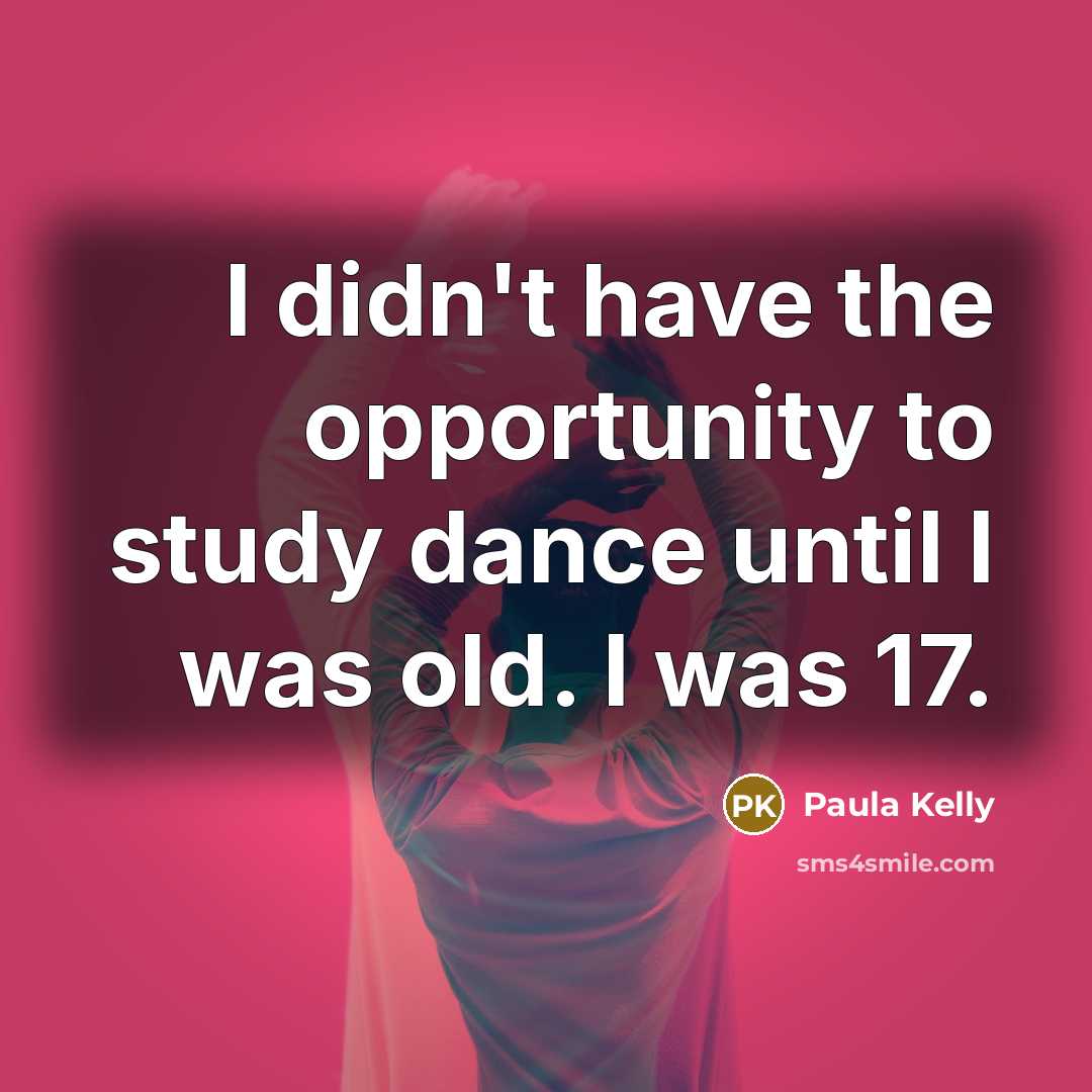 “I didn't have the opportunity to study dance until I…” quote by Paula Kelly