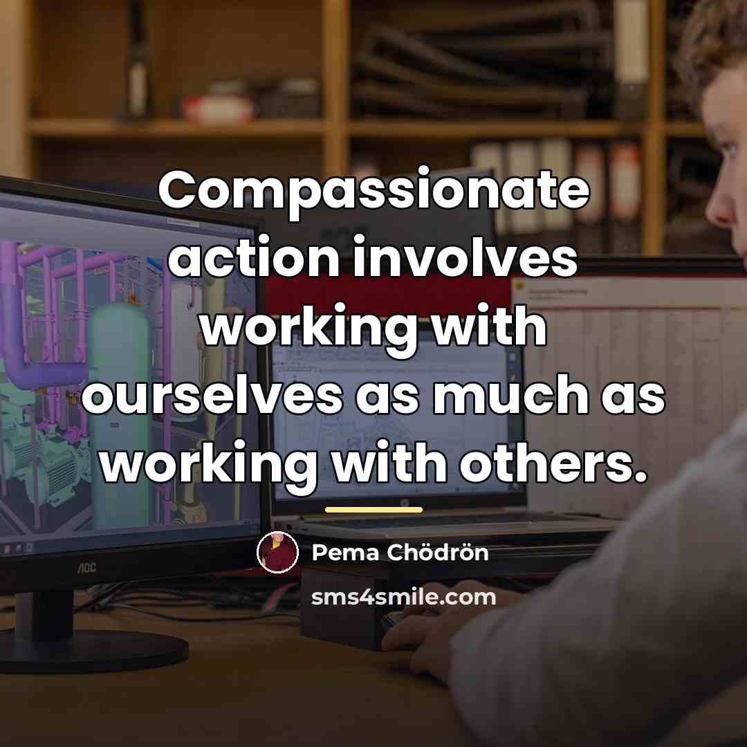 “Compassionate action involves working with ourselves as much as working…” quote by Pema Chodron