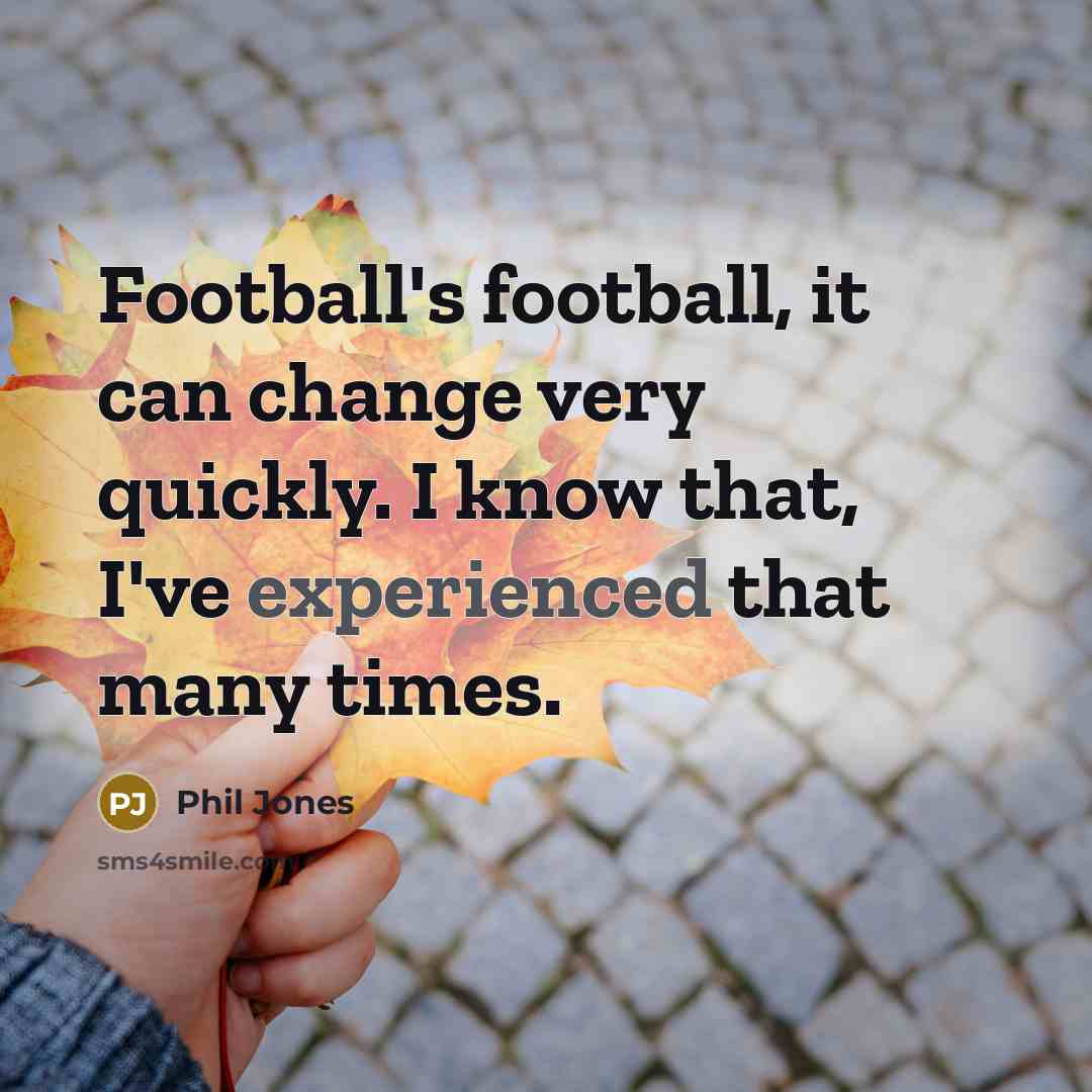 “Football's football, it can change very quickly. I know that,…” quote by Phil Jones