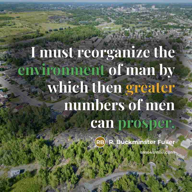 “I must reorganize the environment of man by which then…” quote by R. Buckminster Fuller